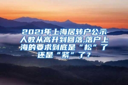 2021年上海居转户公示人数从高升到回落,落户上海的要求到底是“松”了还是“紧”了？