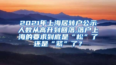 2021年上海居转户公示人数从高升到回落,落户上海的要求到底是“松”了还是“紧”了？