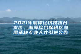 2021年湘潭经济技术开发区、湘潭综合保税区急需紧缺专业人才引进公告