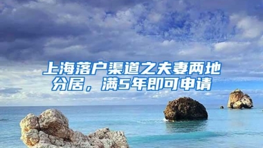 上海落户渠道之夫妻两地分居，满5年即可申请