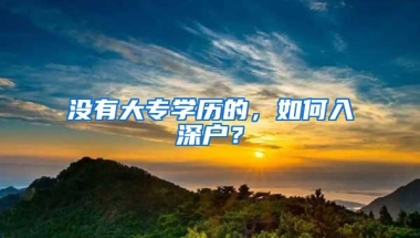 没有大专学历的，如何入深户？