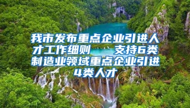 我市发布重点企业引进人才工作细则   支持6类制造业领域重点企业引进4类人才