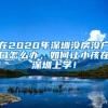 在2020年深圳没房没户口怎么办，如何让小孩在深圳上学！