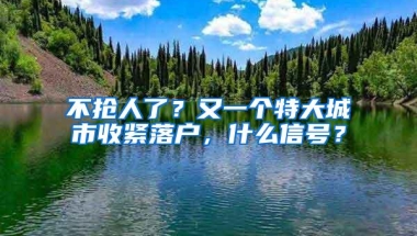 不抢人了？又一个特大城市收紧落户，什么信号？