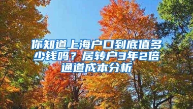 你知道上海户口到底值多少钱吗？居转户3年2倍通道成本分析