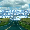 同济大学关于2019年非上海生源应届毕业生进沪就业申请本市户籍相关工作的通知