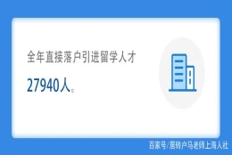 2021年上海直接落户引进留学人才27940人