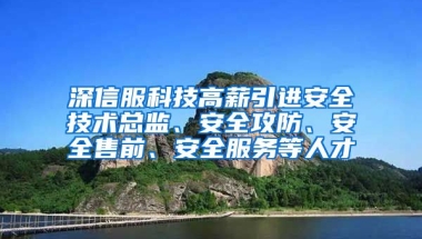 深信服科技高薪引进安全技术总监、安全攻防、安全售前、安全服务等人才