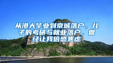 从港大毕业到京城落户，儿子的考研与就业落户，曾经让我倍感焦虑