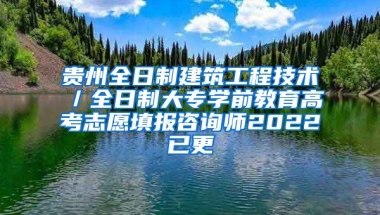 贵州全日制建筑工程技术／全日制大专学前教育高考志愿填报咨询师2022已更