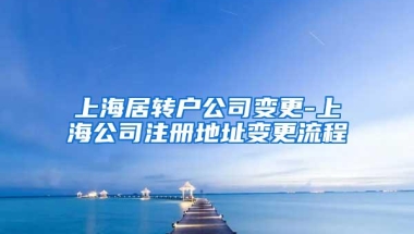 上海居转户公司变更-上海公司注册地址变更流程