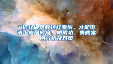 2倍社保基数这样缴纳，才能申请上海居转户！附成功、失败案例分析及对策