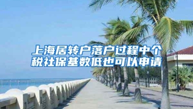 上海居转户落户过程中个税社保基数低也可以申请