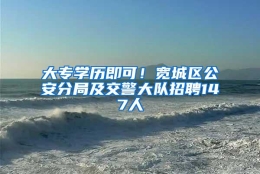 大专学历即可！宽城区公安分局及交警大队招聘147人