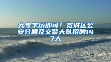 大专学历即可！宽城区公安分局及交警大队招聘147人