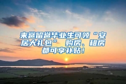 来邕留邕毕业生可领“安居大礼包” 购房、租房都可享补贴！