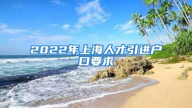 2022年上海人才引进户口要求