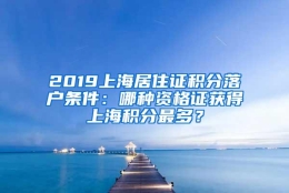 2019上海居住证积分落户条件：哪种资格证获得上海积分最多？