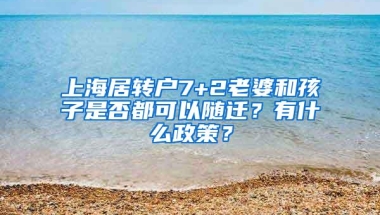 上海居转户7+2老婆和孩子是否都可以随迁？有什么政策？