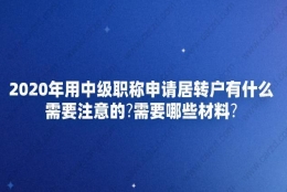 2020年用中级职称申请居转户有什么需要注意的？需要哪些材料？