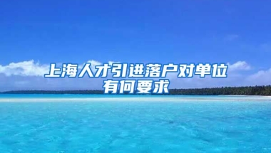 上海人才引进落户对单位有何要求