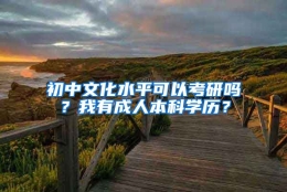 初中文化水平可以考研吗？我有成人本科学历？