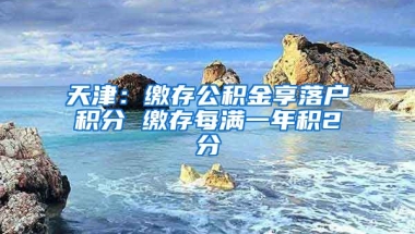 天津：缴存公积金享落户积分 缴存每满一年积2分