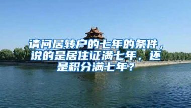 请问居转户的七年的条件，说的是居住证满七年，还是积分满七年？