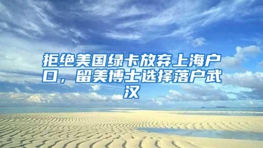 拒绝美国绿卡放弃上海户口，留美博士选择落户武汉