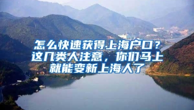 怎么快速获得上海户口？这几类人注意，你们马上就能变新上海人了