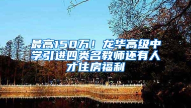 最高150万！龙华高级中学引进四类名教师还有人才住房福利