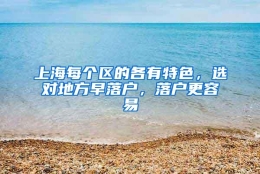 上海每个区的各有特色，选对地方早落户，落户更容易