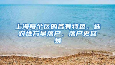 上海每个区的各有特色，选对地方早落户，落户更容易