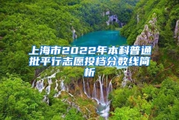 上海市2022年本科普通批平行志愿投档分数线简析