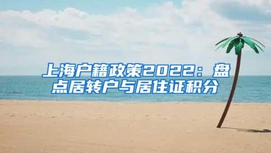 上海户籍政策2022：盘点居转户与居住证积分