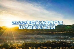 2022年乌鲁木齐市户口迁入政策实施细则