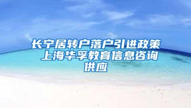 长宁居转户落户引进政策 上海华孚教育信息咨询供应