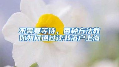 不需要等待，两种方法教你如何通过读书落户上海