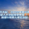 今天起，2022年嘉兴市级人才补贴接受申报 ! 新增5项用人单位补贴