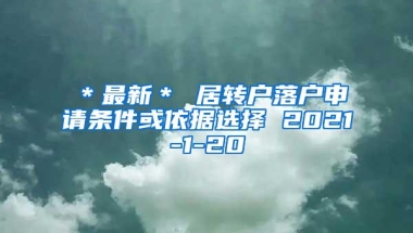 ＊最新＊ 居转户落户申请条件或依据选择 2021-1-20