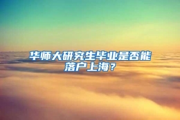 华师大研究生毕业是否能落户上海？