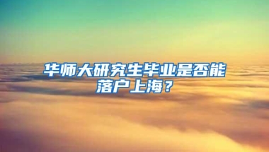 华师大研究生毕业是否能落户上海？