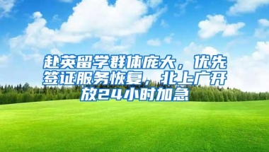 赴英留学群体庞大，优先签证服务恢复，北上广开放24小时加急