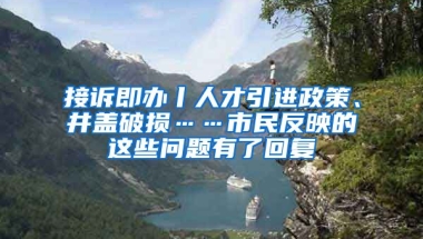 接诉即办丨人才引进政策、井盖破损……市民反映的这些问题有了回复