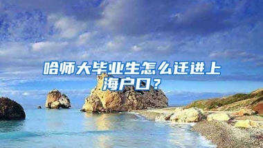 哈师大毕业生怎么迁进上海户口？