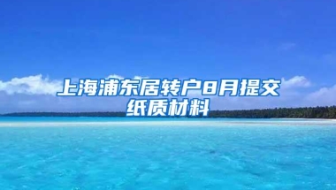 上海浦东居转户8月提交纸质材料