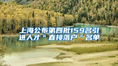 上海公布第四批159名引进人才＂直接落户＂名单