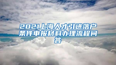 2021上海人才引进落户条件申报材料办理流程问答