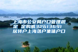 上海市公安局户口管理规定 定购威32613691 居转户上海落户集体户口