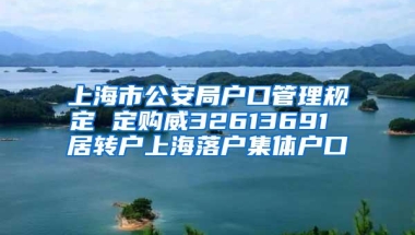 上海市公安局户口管理规定 定购威32613691 居转户上海落户集体户口